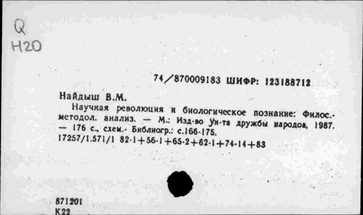 ﻿нго
74/870009183 ШИФР: 123188712 Найдыш В.М.
—	176 г «■.»	кл	Изд-во ун-та дружбы народов, 1987
—	176 с, едем.- Библиогр.: с. 166-175.
17257/1.571/1 82-14-56-14-65-24-62-14-74-144-83
871201 К22